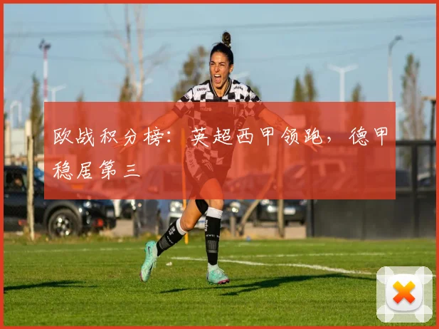 欧战积分榜：英超西甲领跑，德甲稳居第三