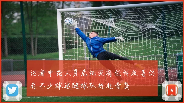 记者申花人员危机没有任何改善仍有不少球迷随球队赶赴青岛